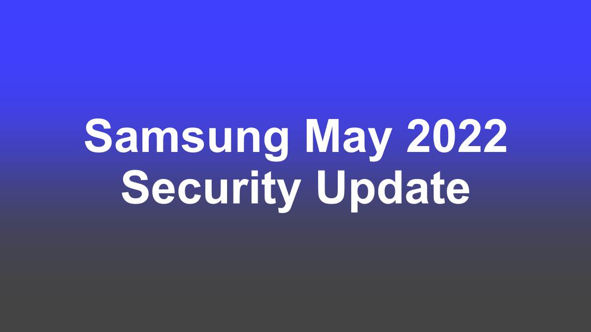 Samsung rolled out the latest May 2022 security patch update for these Galaxy devices